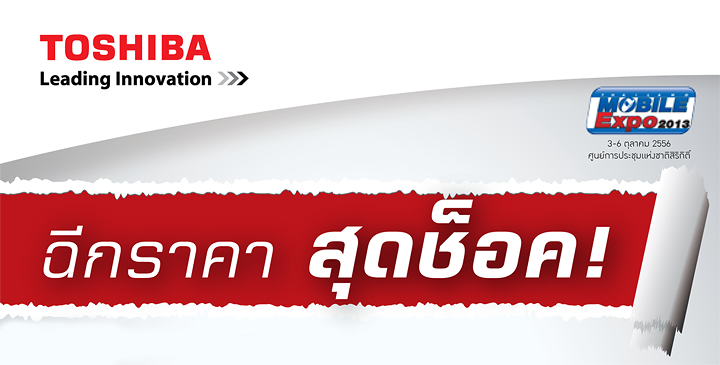 โตชิบา ฉีกราคาสุดช็อค! แท็บเล็ตราคาเริ่มต้นเพียง 9,990.-  และรับของแถมสุดพิเศษ มูลค่ารวมกว่า 3,480.- (เมื่อซื้อรุ่นที่กำหนด) ในงาน Mobile Expo 2013  ณ. ศูนย์การประชุมแห่งชาติสิริกิต์ วันที่ 03 ต.ค. - 06 ต.ค. 56