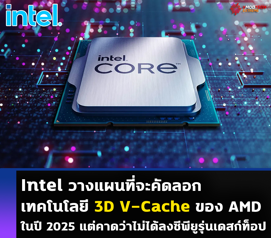 Intel วางแผนที่จะคัดลอกเทคโนโลยี 3D V-Cache ของ AMD ในปี 2025 แต่คาดว่าไม่ได้ลงซีพียูรุ่นเดสก์ท็อป